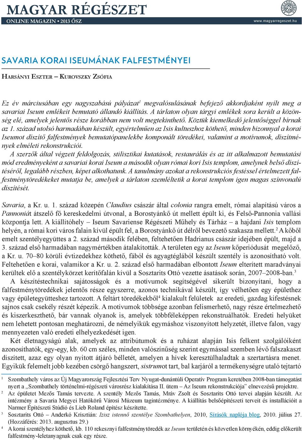 bemutató állandó kiállítás. A tárlaton olyan tárgyi emlékek sora került a közönség elé, amelyek jelentős része korábban nem volt megtekinthető. Köztük kiemelkedő jelentőséggel bírnak az 1.