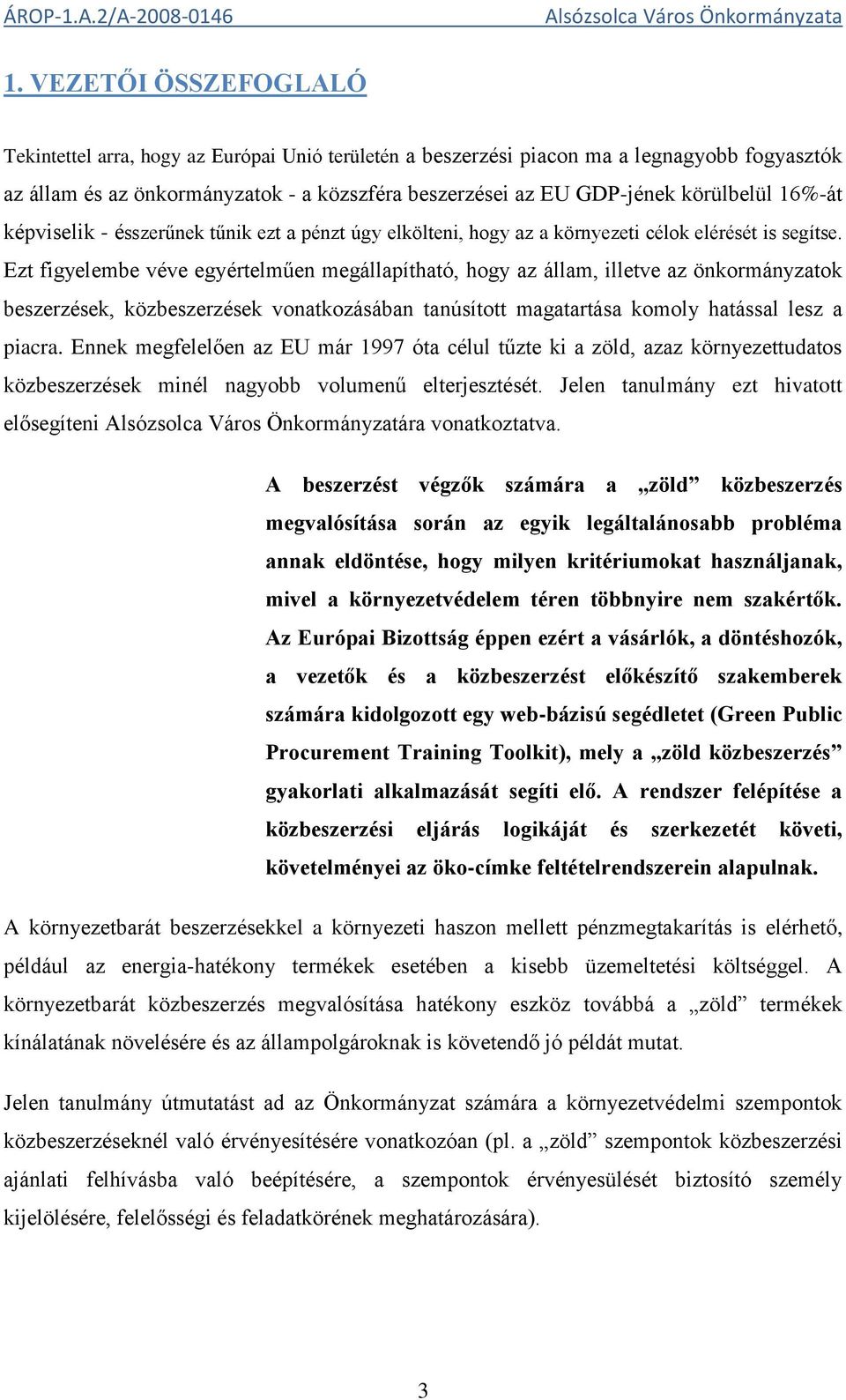 Ezt figyelembe véve egyértelműen megállapítható, hogy az állam, illetve az önkormányzatok beszerzések, közbeszerzések vonatkozásában tanúsított magatartása komoly hatással lesz a piacra.