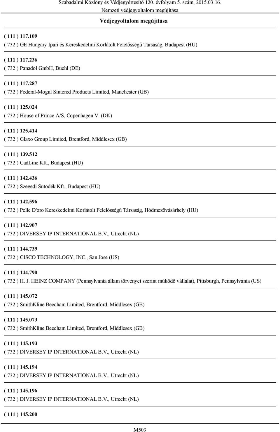 287 ( 732 ) Federal-Mogul Sintered Products Limited, Manchester (GB) ( 111 ) 125.024 ( 732 ) House of Prince A/S, Copenhagen V. (DK) ( 111 ) 125.