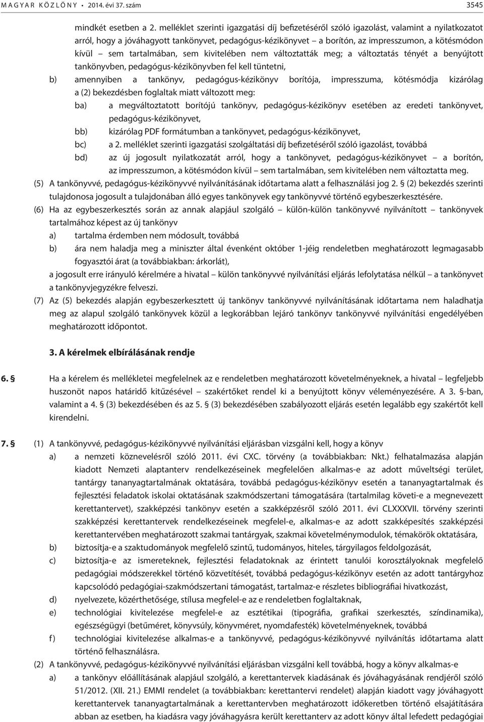 sem tartalmában, sem kivitelében nem változtatták meg; a változtatás tényét a benyújtott tankönyvben, pedagógus-kézikönyvben fel kell tüntetni, b) amennyiben a tankönyv, pedagógus-kézikönyv borítója,