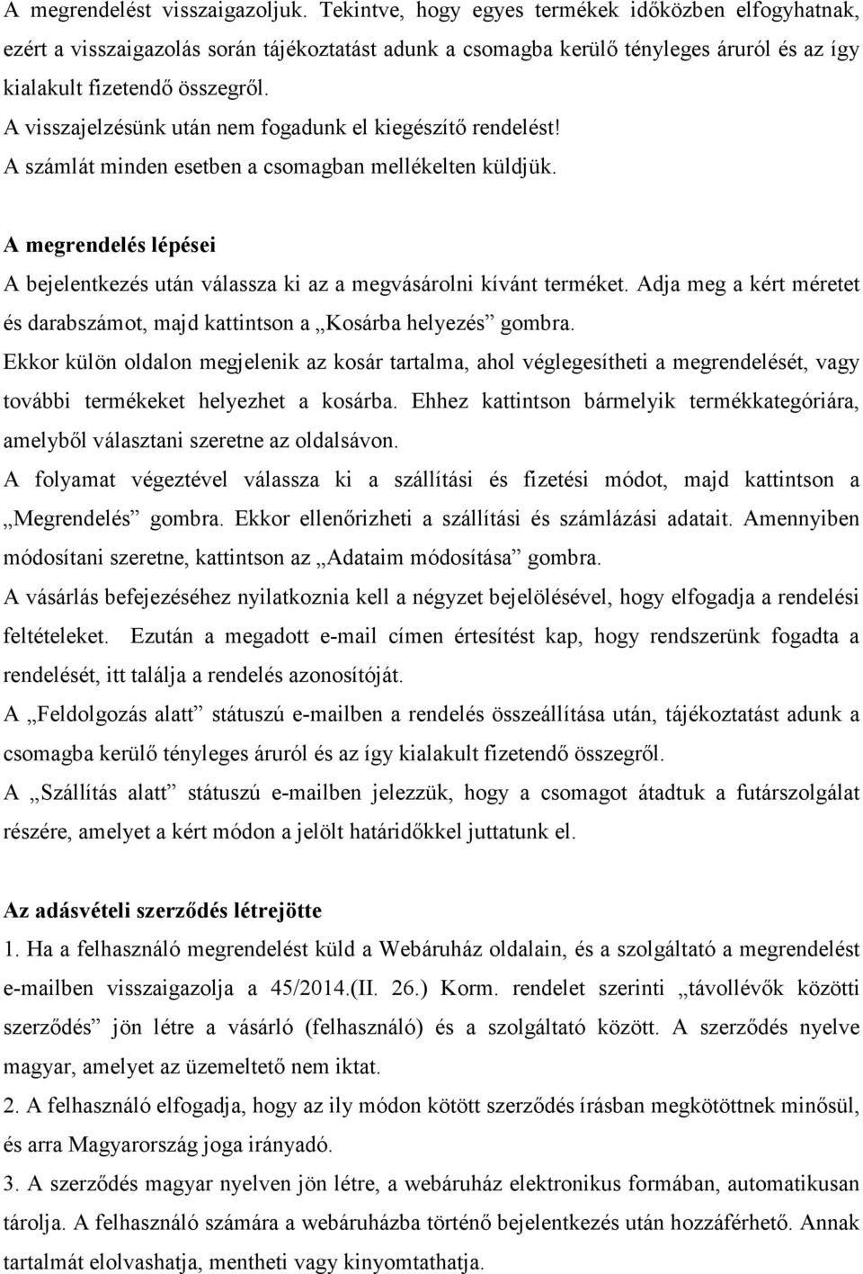 A visszajelzésünk után nem fogadunk el kiegészítő rendelést! A számlát minden esetben a csomagban mellékelten küldjük.