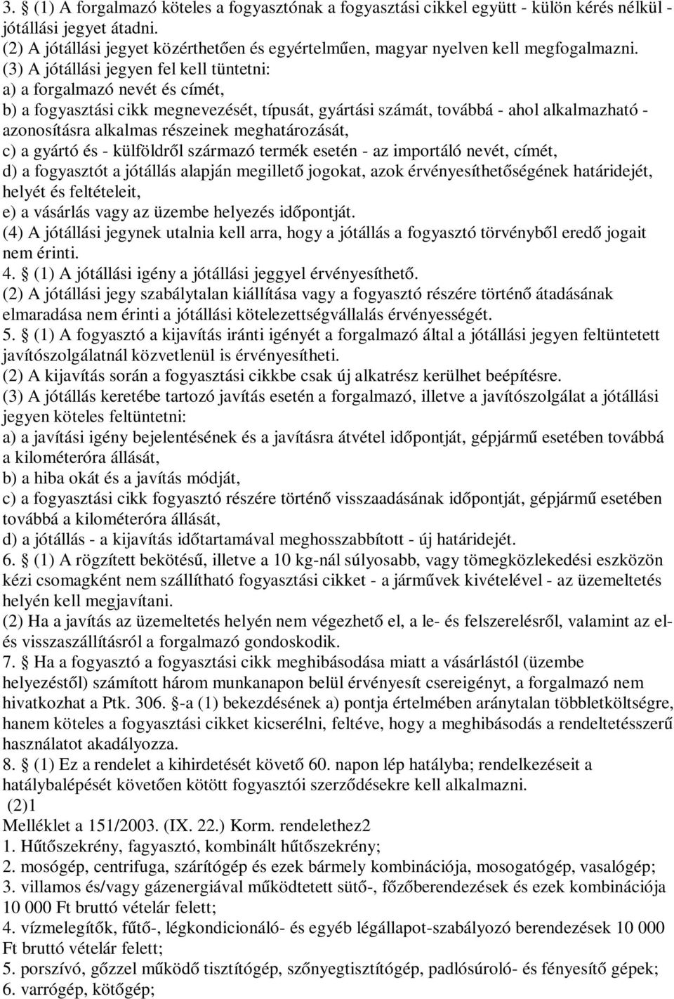 (3) A jótállási jegyen fel kell tüntetni: a) a forgalmazó nevét és címét, b) a fogyasztási cikk megnevezését, típusát, gyártási számát, továbbá - ahol alkalmazható - azonosításra alkalmas részeinek