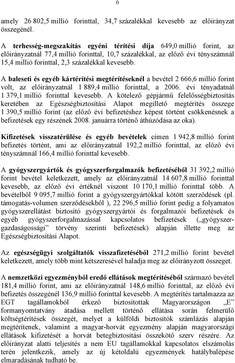 A baleseti és egyéb kártérítési megtérítéseknél a bevétel 2 666,6 millió forint volt, az előirányzatnál 1 889,4 millió forinttal, a 2006. évi tényadatnál 1 379,1 millió forinttal kevesebb.