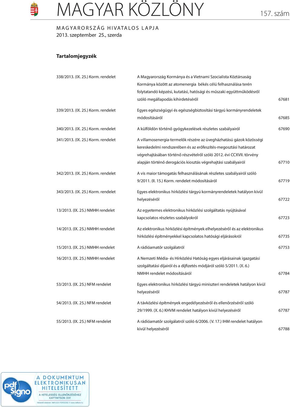 együttműködésről szóló megállapodás kihirdetéséről 67681 339/2013. (I. 25.) Korm. rendelet Egyes egészségügyi és egészségbiztosítási tárgyú kormányrendeletek módosításáról 67685 340/2013. (I. 25.) Korm. rendelet A külföldön történő gyógykezelések részletes szabályairól 67690 341/2013.