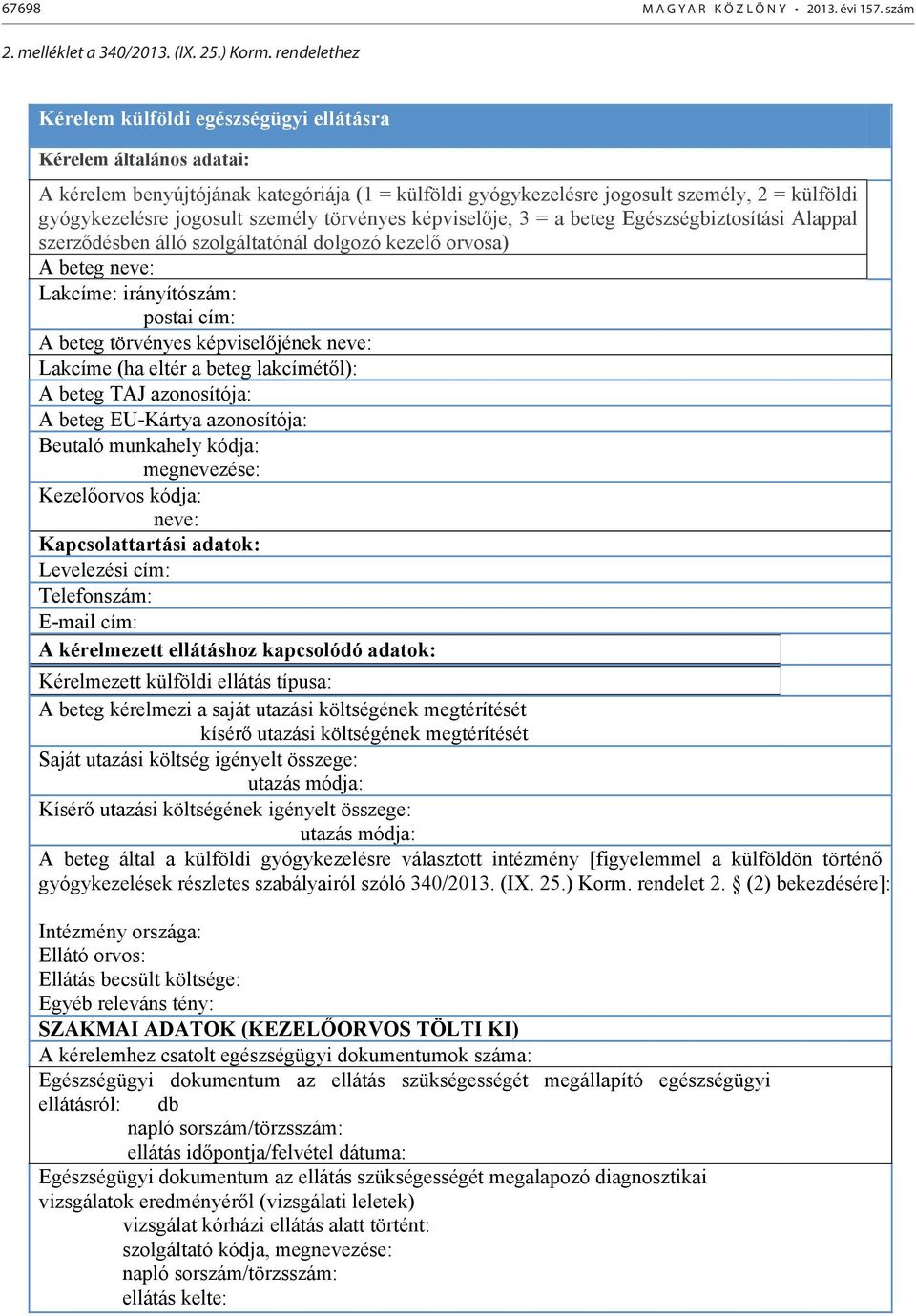 személy törvényes képviselője, 3 = a beteg Egészségbiztosítási Alappal szerződésben álló szolgáltatónál dolgozó kezelő orvosa) A beteg neve: Lakcíme: irányítószám: postai cím: A beteg törvényes