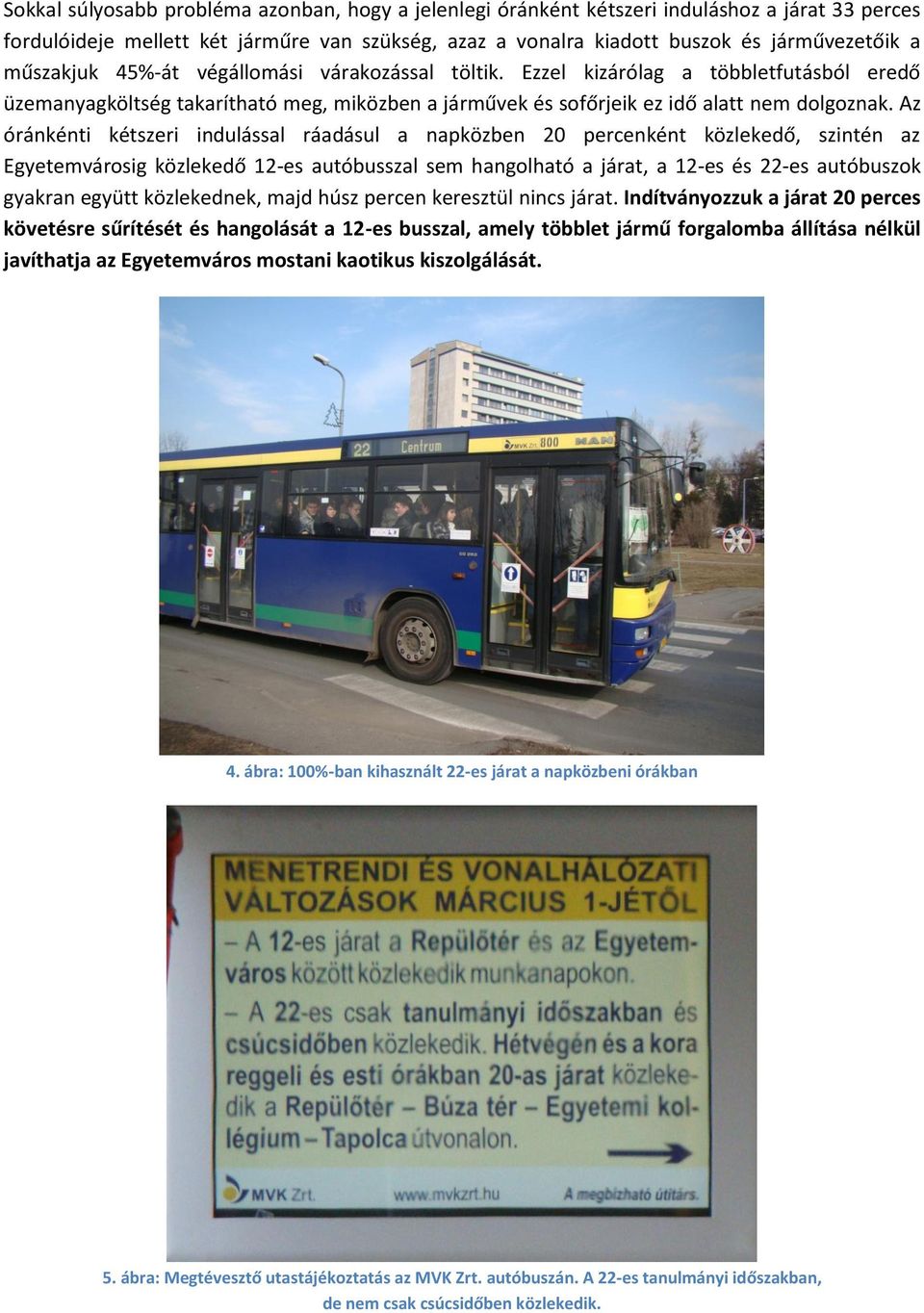 Az óránkénti kétszeri indulással ráadásul a napközben 20 percenként közlekedő, szintén az Egyetemvárosig közlekedő 12-es autóbusszal sem hangolható a járat, a 12-es és 22-es autóbuszok gyakran együtt