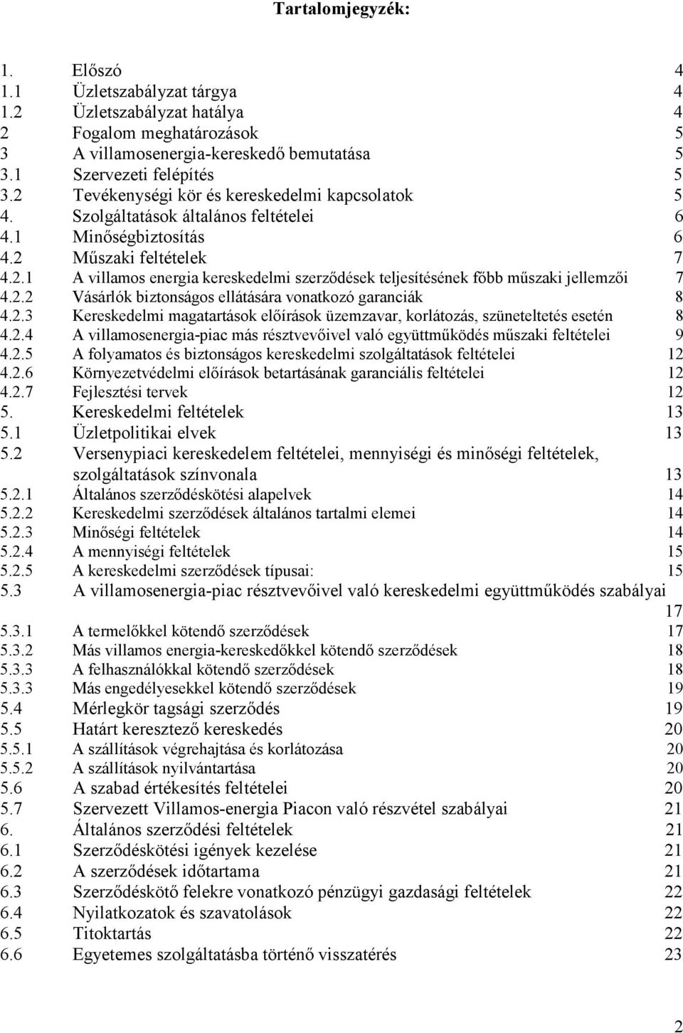 2.2 Vásárlók biztonságos ellátására vonatkozó garanciák 8 4.2.3 Kereskedelmi magatartások elıírások üzemzavar, korlátozás, szüneteltetés esetén 8 4.2.4 A villamosenergia-piac más résztvevıivel való együttmőködés mőszaki feltételei 9 4.