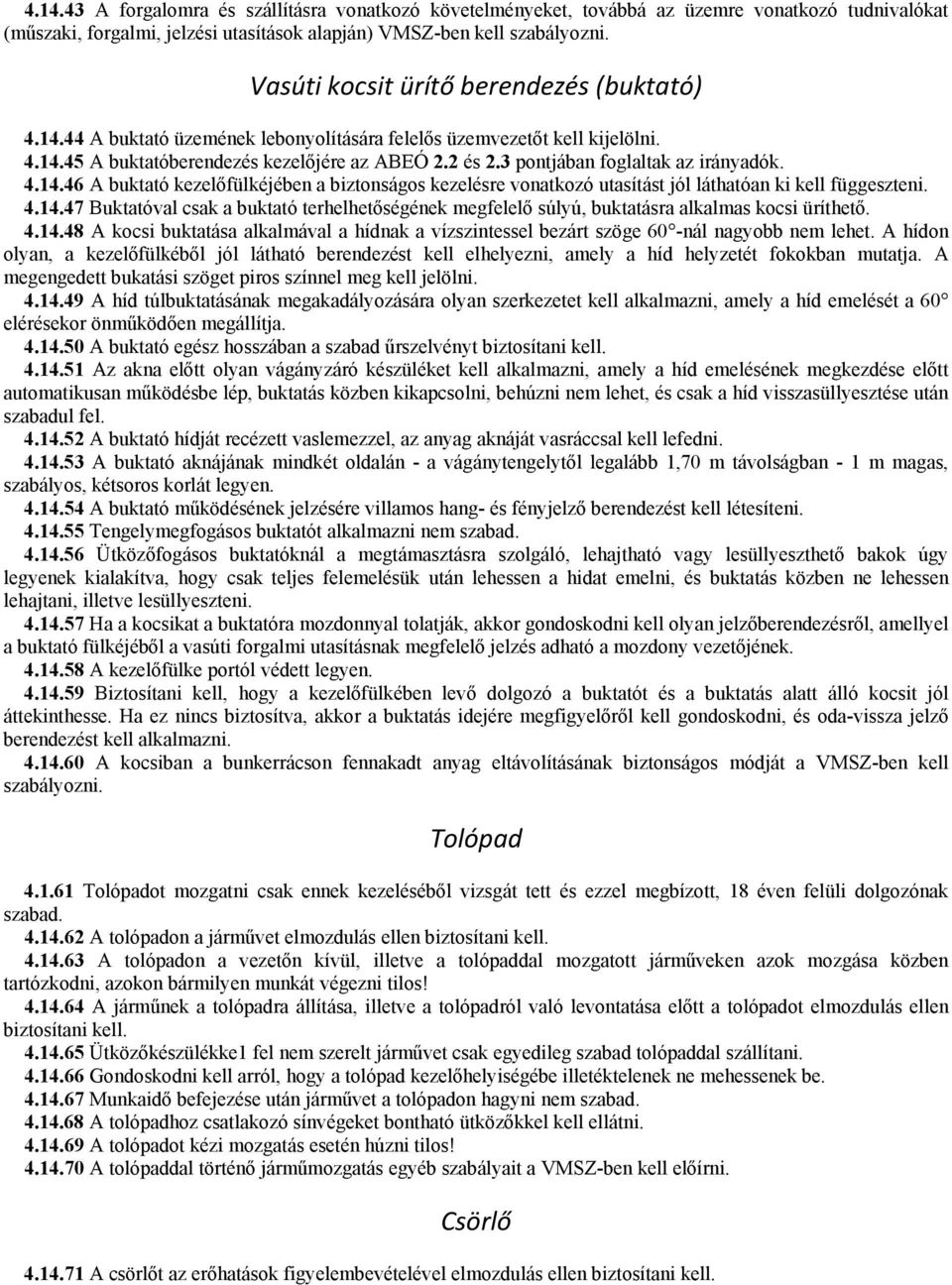 3 pontjában foglaltak az irányadók. 4.14.46 A buktató kezelőfülkéjében a biztonságos kezelésre vonatkozó utasítást jól láthatóan ki kell függeszteni. 4.14.47 Buktatóval csak a buktató terhelhetőségének megfelelő súlyú, buktatásra alkalmas kocsi üríthető.