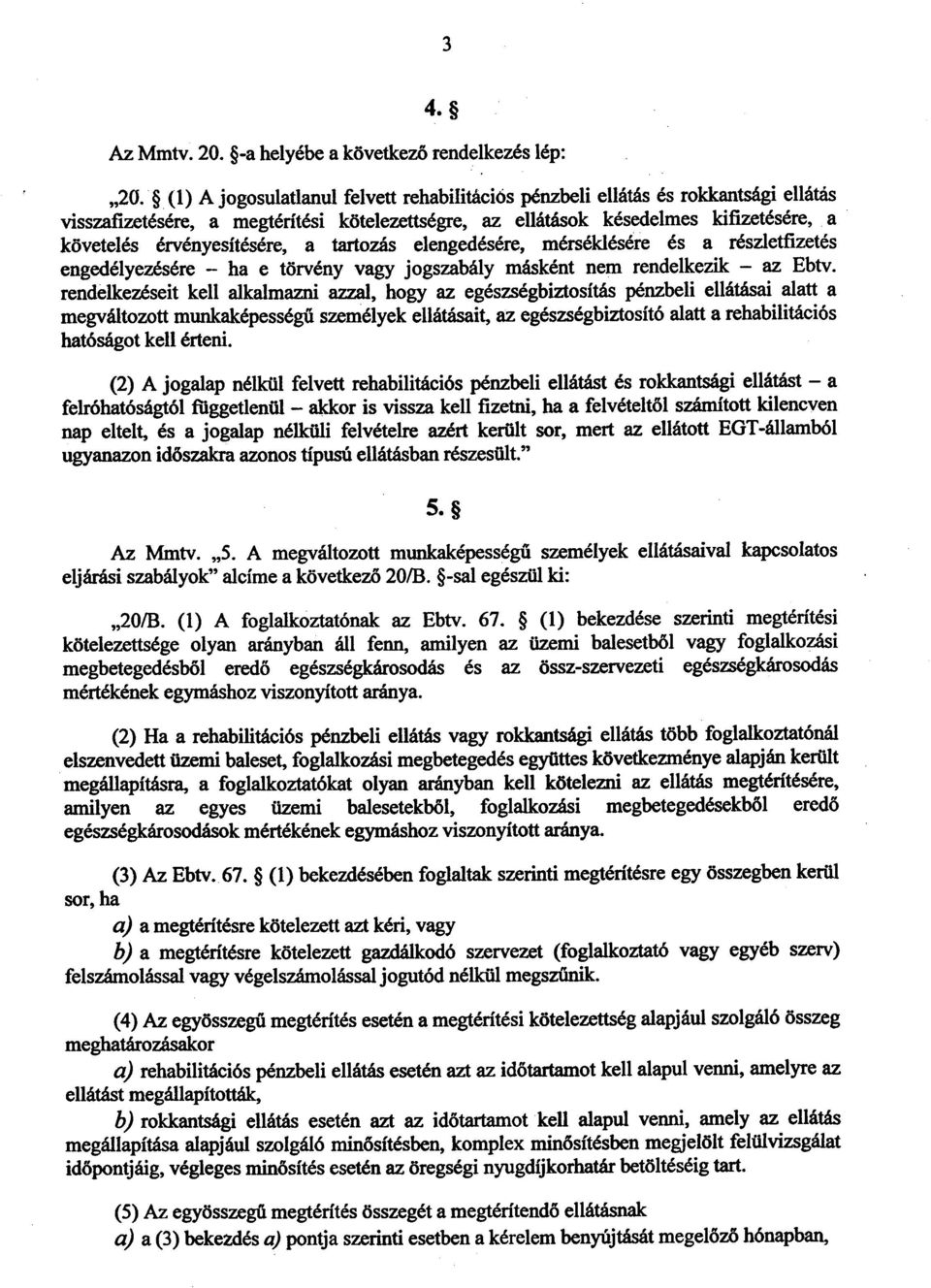 (1) A jogosulatlanul felvett rehabilitációs pénzbeli ellátás és rokkantsági ellátá s visszafizetésére, a megtérítési kötelezettségre, az ellátások késedelmes kifizetésére, a követelés