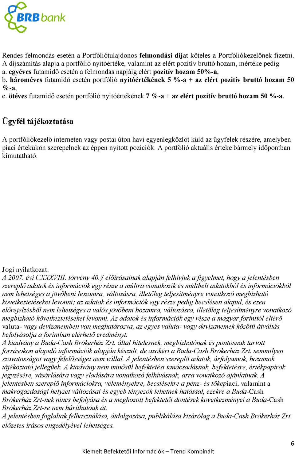 hároméves futamidő esetén portfólió nyitóértékének 5 %-a + az elért pozitív bruttó hozam 50 %-a, c. ötéves futamidő esetén portfólió nyitóértékének 7 %-a + az elért pozitív bruttó hozam 50 %-a.