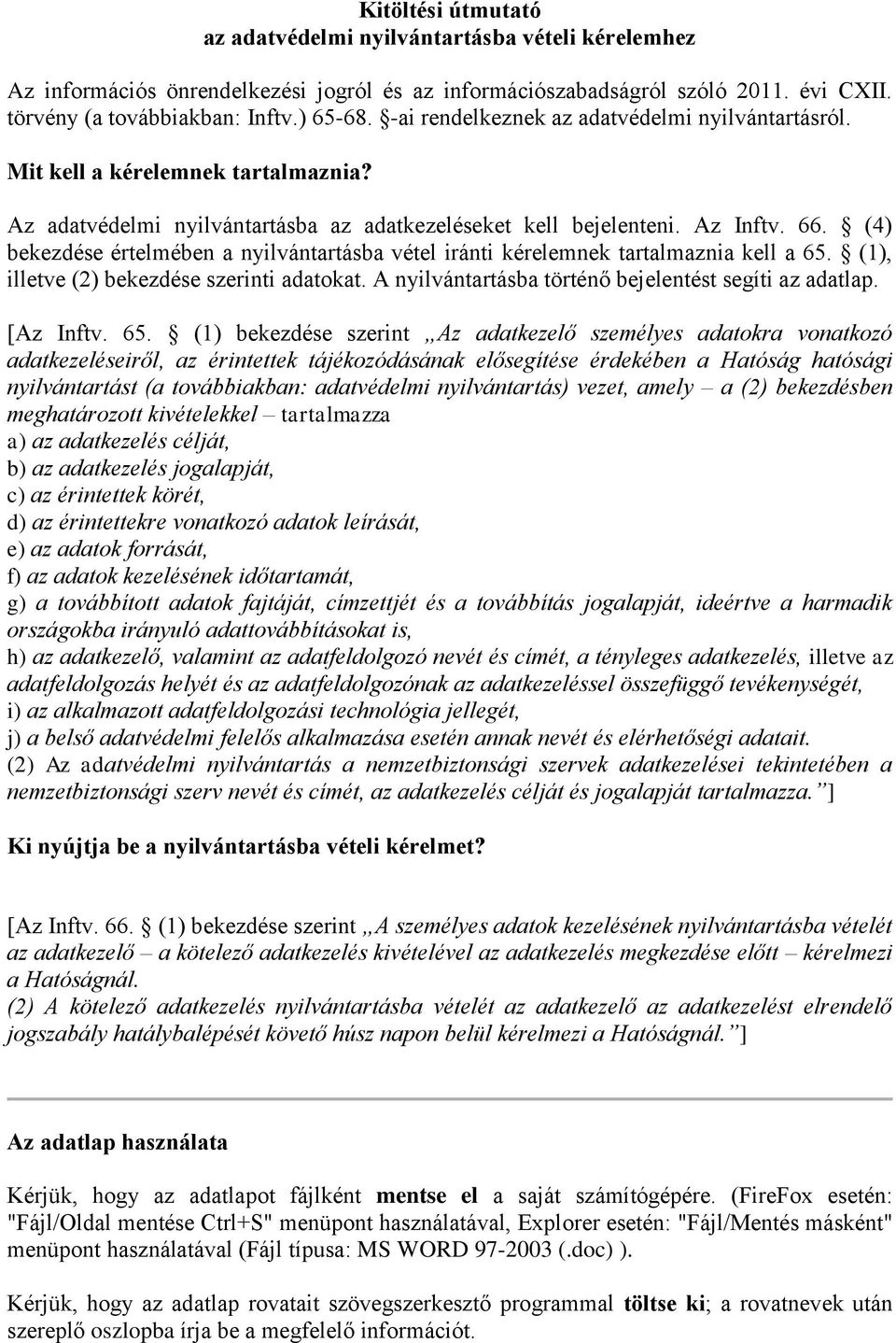 (4) bekezdése értelmében a nyilvántartásba vétel iránti kérelemnek tartalmaznia kell a 65. (1), illetve (2) bekezdése szerinti adatokat. A nyilvántartásba történő bejelentést segíti az adatlap.