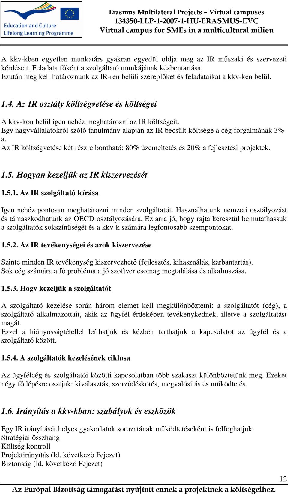 Egy nagyvállalatokról szóló tanulmány alapján az IR becsült költsége a cég forgalmának 3%- a. Az IR költségvetése két részre bontható: 80% üzemeltetés és 20% a fejlesztési projektek. 1.5.