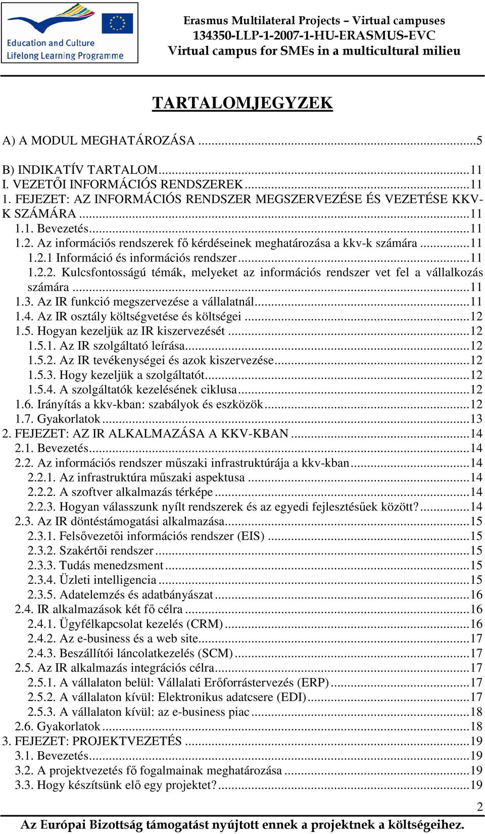 ..11 1.3. Az IR funkció megszervezése a vállalatnál...11 1.4. Az IR osztály költségvetése és költségei...12 1.5. Hogyan kezeljük az IR kiszervezését...12 1.5.1. Az IR szolgáltató leírása...12 1.5.2. Az IR tevékenységei és azok kiszervezése.