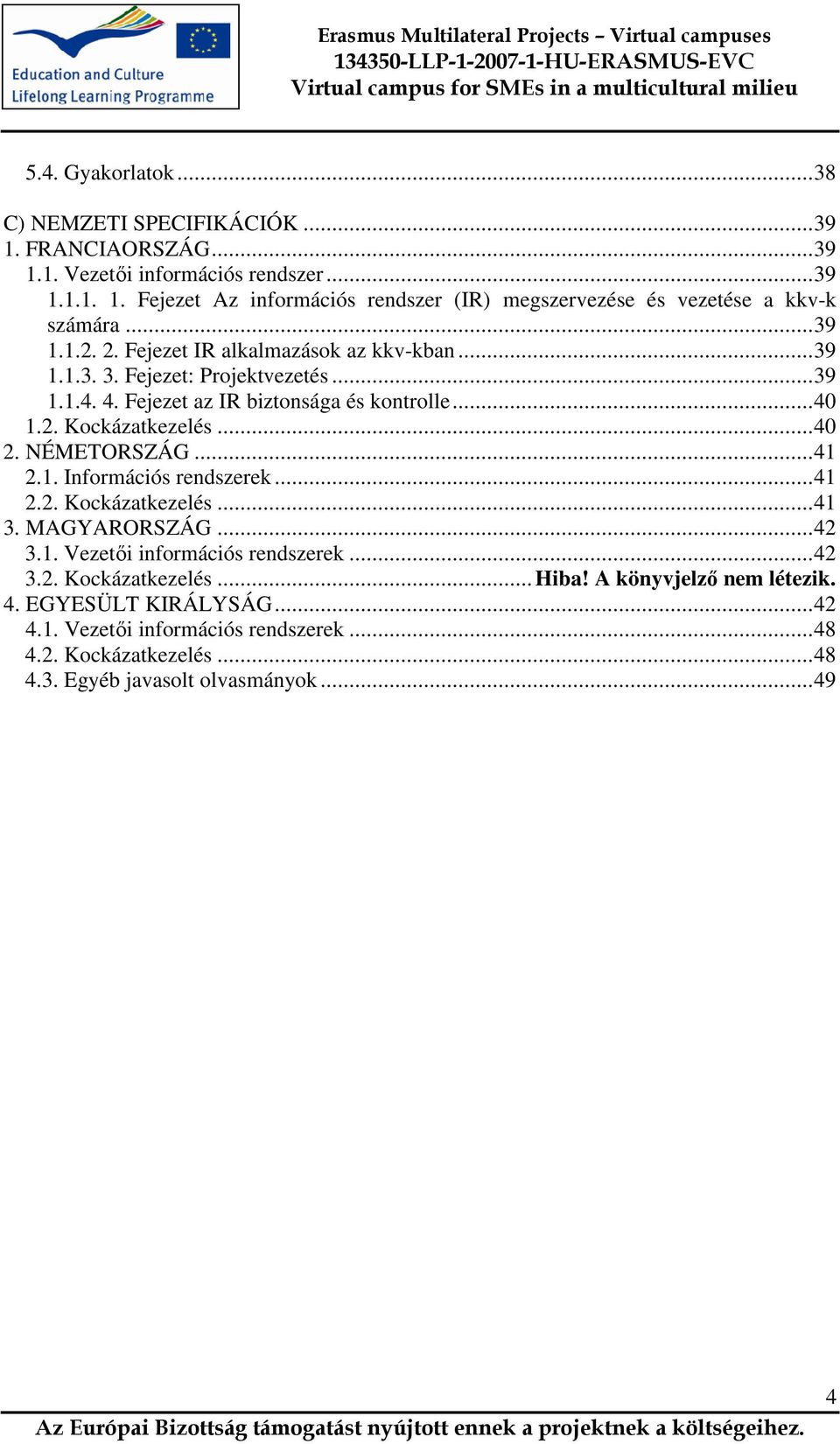 NÉMETORSZÁG...41 2.1. Információs rendszerek...41 2.2. Kockázatkezelés...41 3. MAGYARORSZÁG...42 3.1. Vezetıi információs rendszerek...42 3.2. Kockázatkezelés... Hiba!