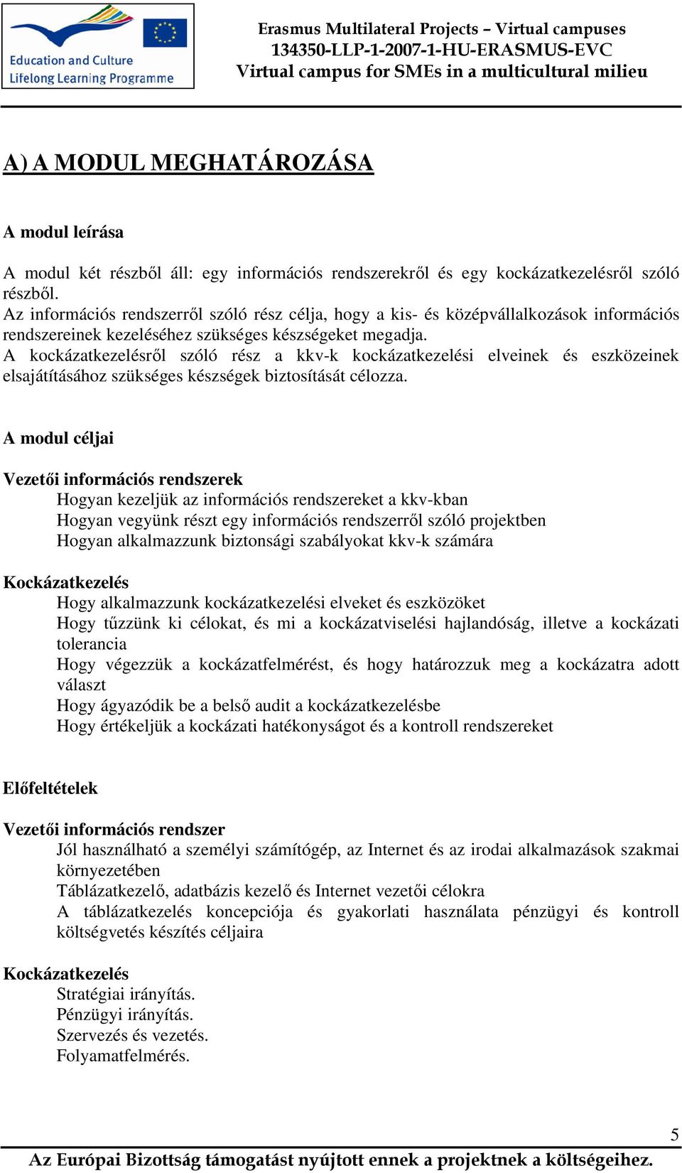 A kockázatkezelésrıl szóló rész a kkv-k kockázatkezelési elveinek és eszközeinek elsajátításához szükséges készségek biztosítását célozza.