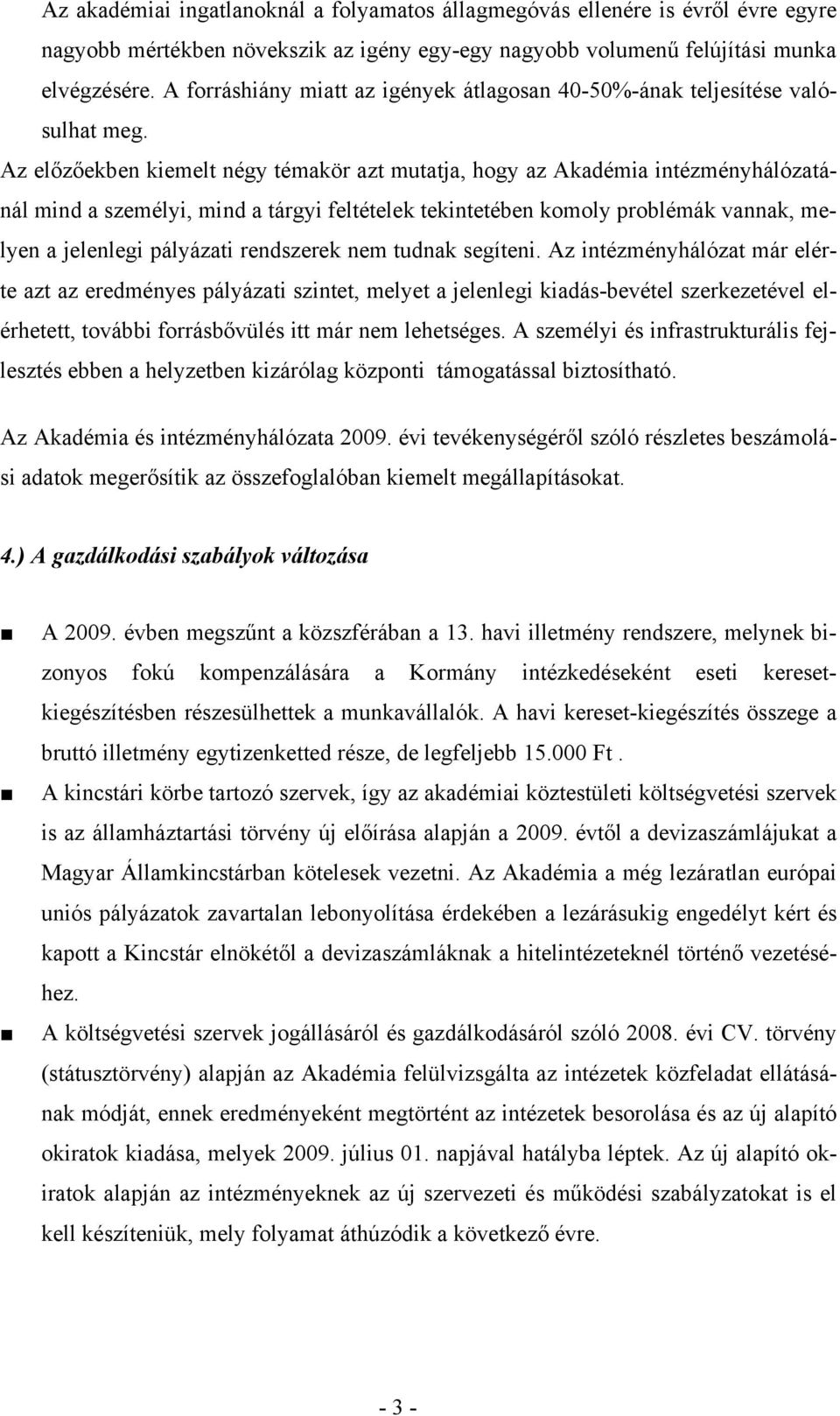 Az előzőekben kiemelt négy témakör azt mutatja, hogy az Akadémia intézményhálózatánál mind a személyi, mind a tárgyi feltételek tekintetében komoly problémák vannak, melyen a jelenlegi pályázati