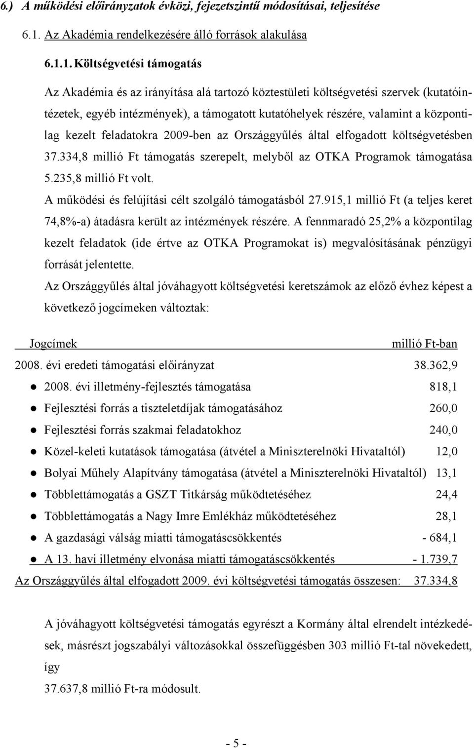 1. Költségvetési támogatás Az Akadémia és az irányítása alá tartozó köztestületi költségvetési szervek (kutatóintézetek, egyéb intézmények), a támogatott kutatóhelyek részére, valamint a központilag