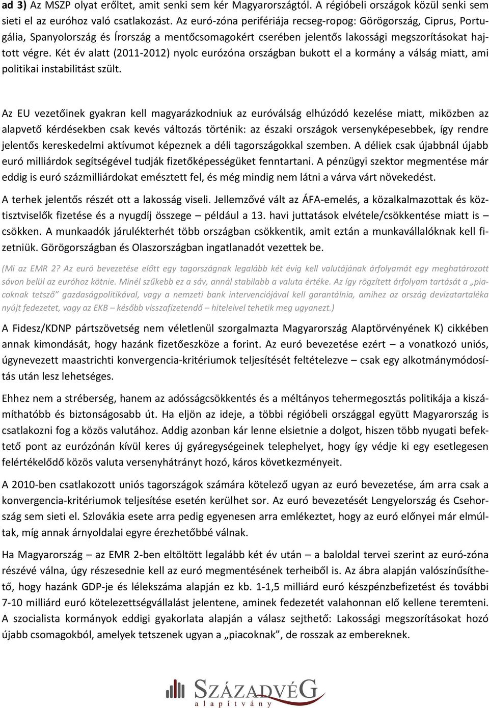 Két év alatt (2011-2012) nyolc eurózóna országban bukott el a kormány a válság miatt, ami politikai instabilitást szült.