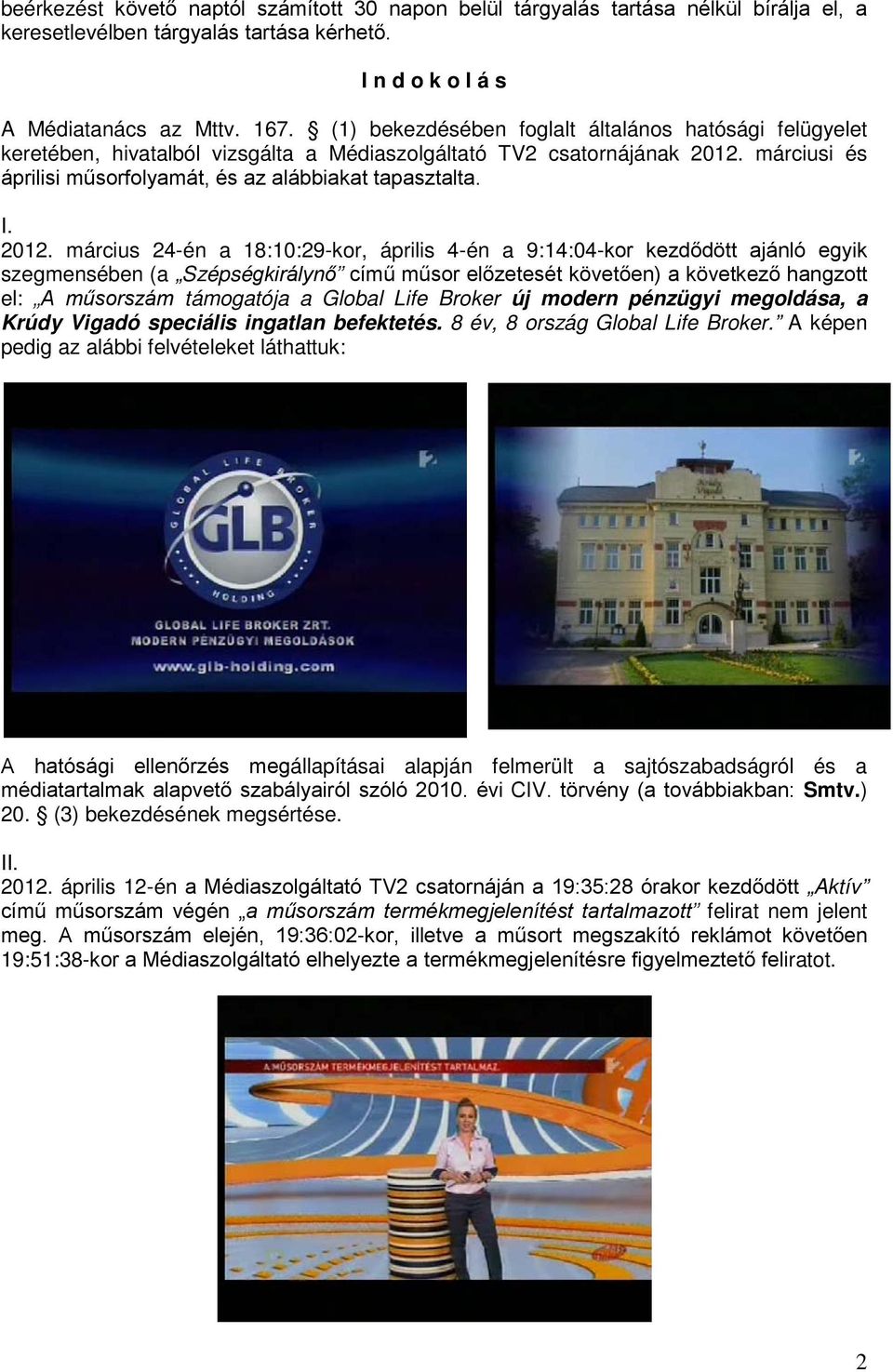 2012. március 24-én a 18:10:29-kor, április 4-én a 9:14:04-kor kezdődött ajánló egyik szegmensében (a Szépségkirálynő című műsor előzetesét követően) a következő hangzott el: A műsorszám támogatója a