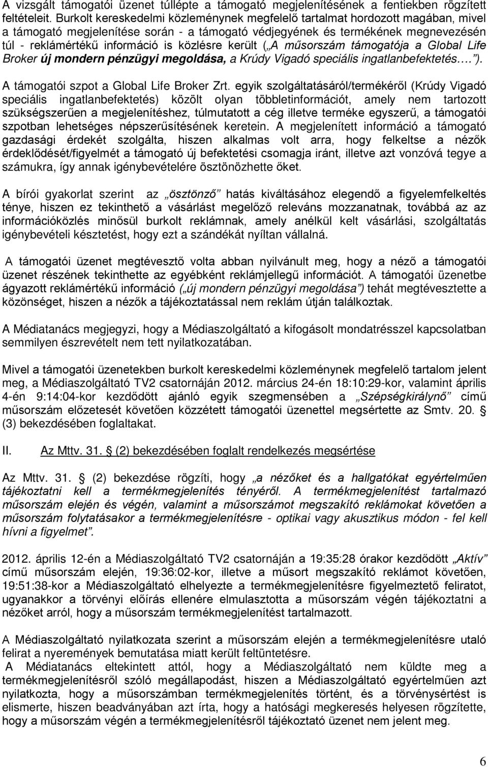 közlésre került ( A műsorszám támogatója a Global Life Broker új mondern pénzügyi megoldása, a Krúdy Vigadó speciális ingatlanbefektetés. ). A támogatói szpot a Global Life Broker Zrt.