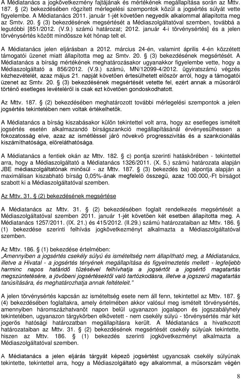 ) számú határozat; 2012. január 4-i törvénysértés] és a jelen törvénysértés között mindössze két hónap telt el. A Médiatanács jelen eljárásban a 2012.