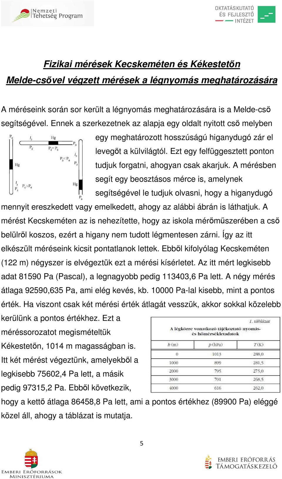 A mérésben segít egy beosztásos mérce is, amelynek segítségével le tudjuk olvasni, hogy a higanydugó mennyit ereszkedett vagy emelkedett, ahogy az alábbi ábrán is láthatjuk.