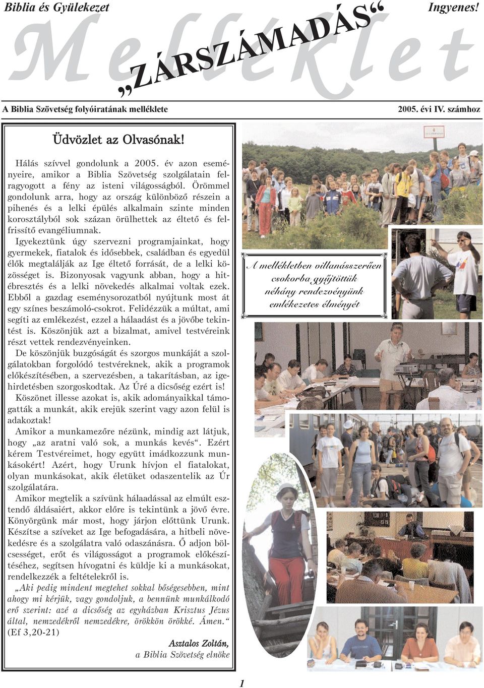 Örömmel gondolunk arra, hogy az ország különbözõ részein a pihenés és a lelki épülés alkalmain szinte minden korosztályból sok százan örülhettek az éltetõ és felfrissítõ evangéliumnak.