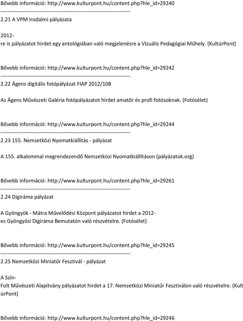 22 Ágens digitális fotópályázat FIAP 2012/108 Az Ágens Művészeti Galéria fotópályázatot hirdet amatőr és profi fotósoknak. (Fotósélet) Bővebb információ: http://www.kulturpont.hu/content.php?