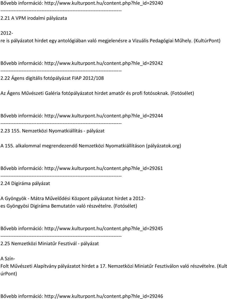 22 Ágens digitális fotópályázat FIAP 2012/108 Az Ágens Művészeti Galéria fotópályázatot hirdet amatőr és profi fotósoknak. (Fotósélet) Bővebb információ: http://www.kulturpont.hu/content.php?