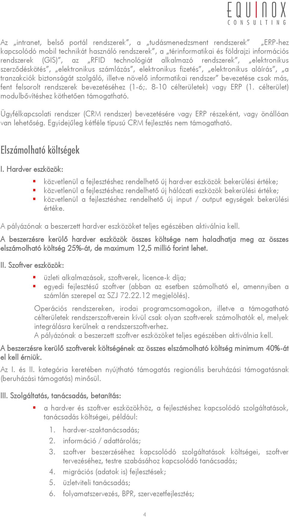 rendszer bevezetése csak más, fent felsorolt rendszerek bevezetéséhez (1-6;. 8-10 célterületek) vagy ERP (1. célterület) modulbővítéshez köthetően támogatható.