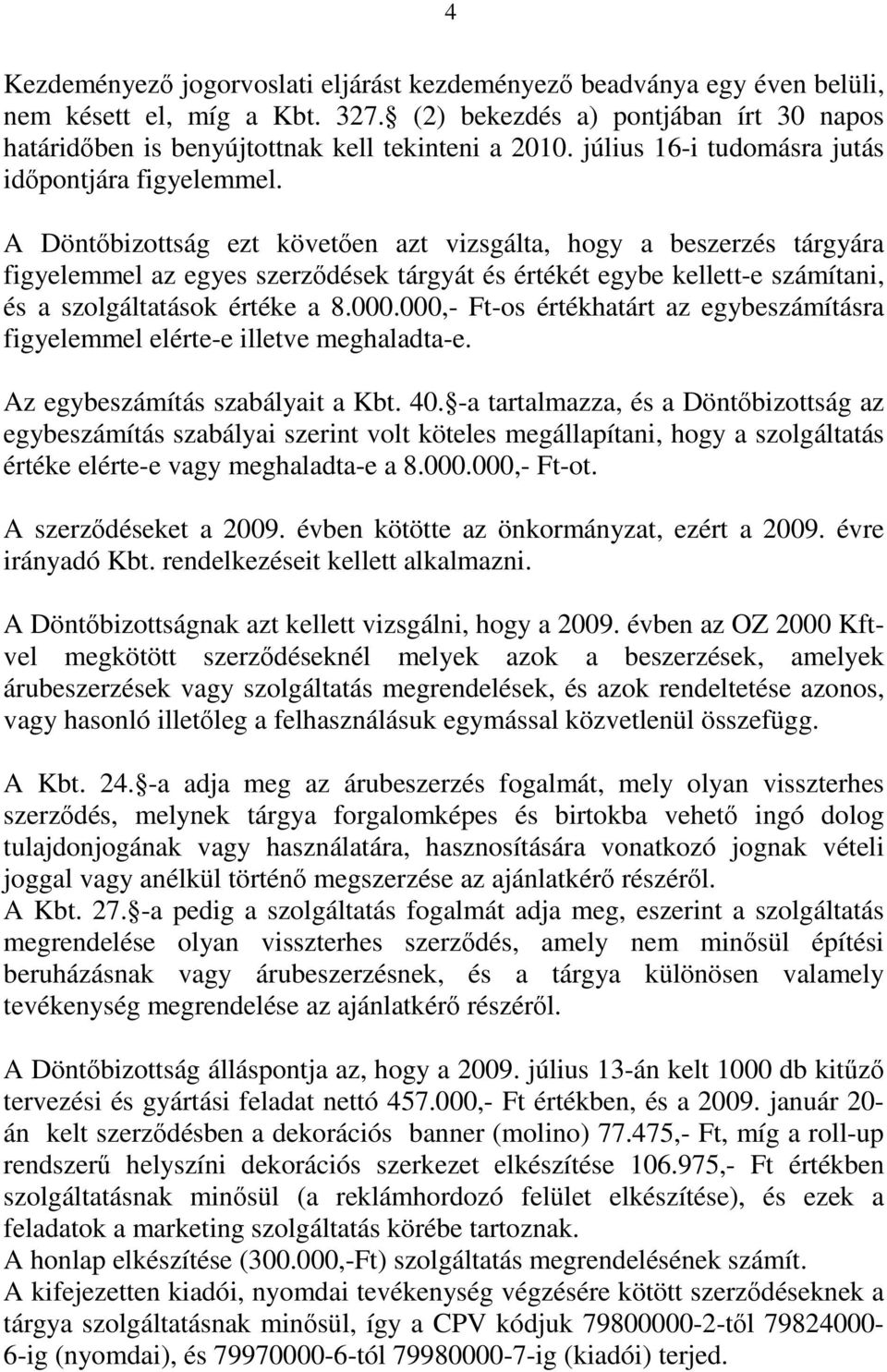 A Döntőbizottság ezt követően azt vizsgálta, hogy a beszerzés tárgyára figyelemmel az egyes szerződések tárgyát és értékét egybe kellett-e számítani, és a szolgáltatások értéke a 8.000.