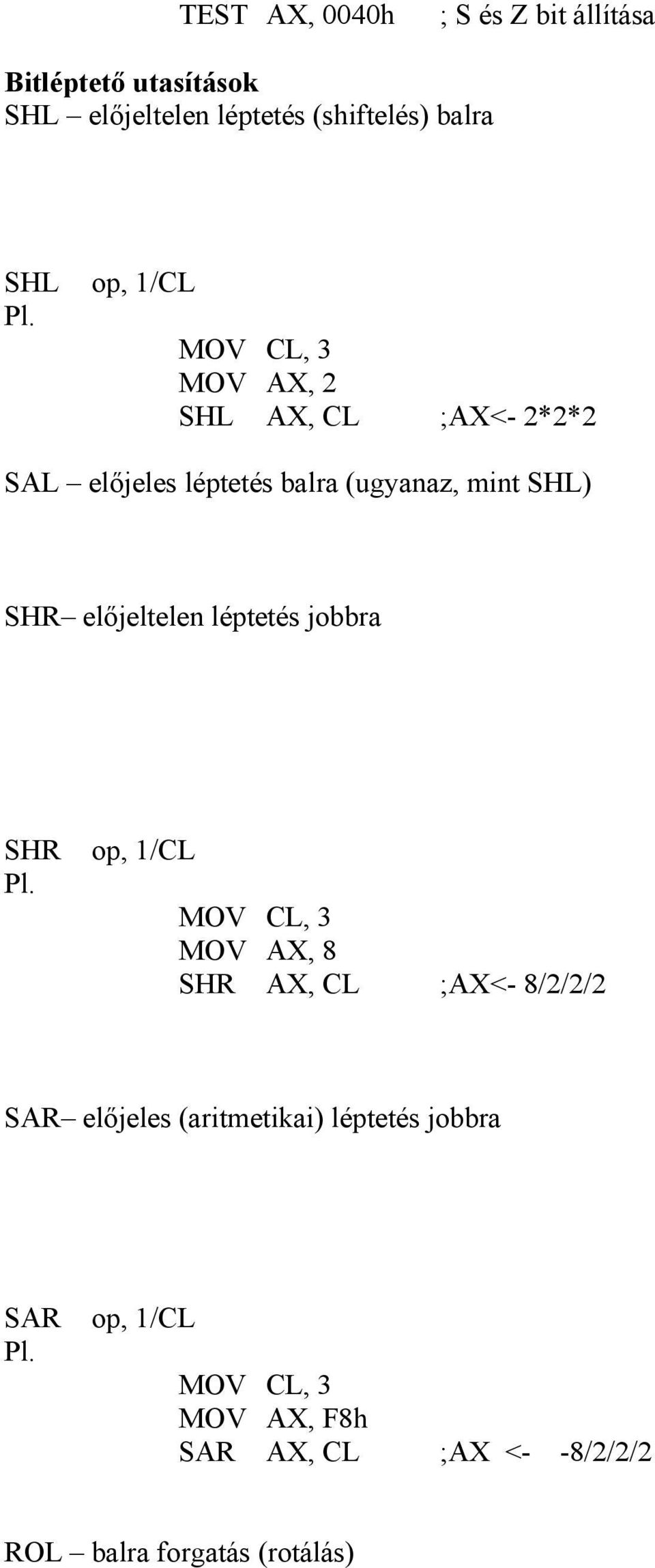 előjeltelen léptetés jobbra SHR op, 1/CL MOV CL, 3 MOV AX, 8 SHR AX, CL ;AX<- 8/2/2/2 SAR előjeles