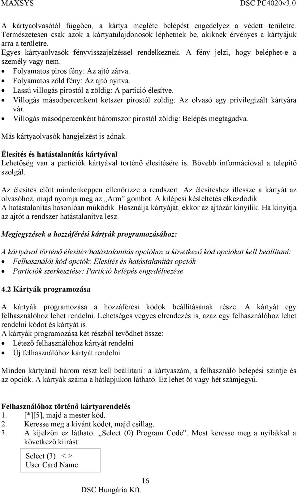 Lassú villogás pirostól a zöldig: A partíció élesítve. Villogás másodpercenként kétszer pirostól zöldig: Az olvasó egy privilegizált kártyára vár.