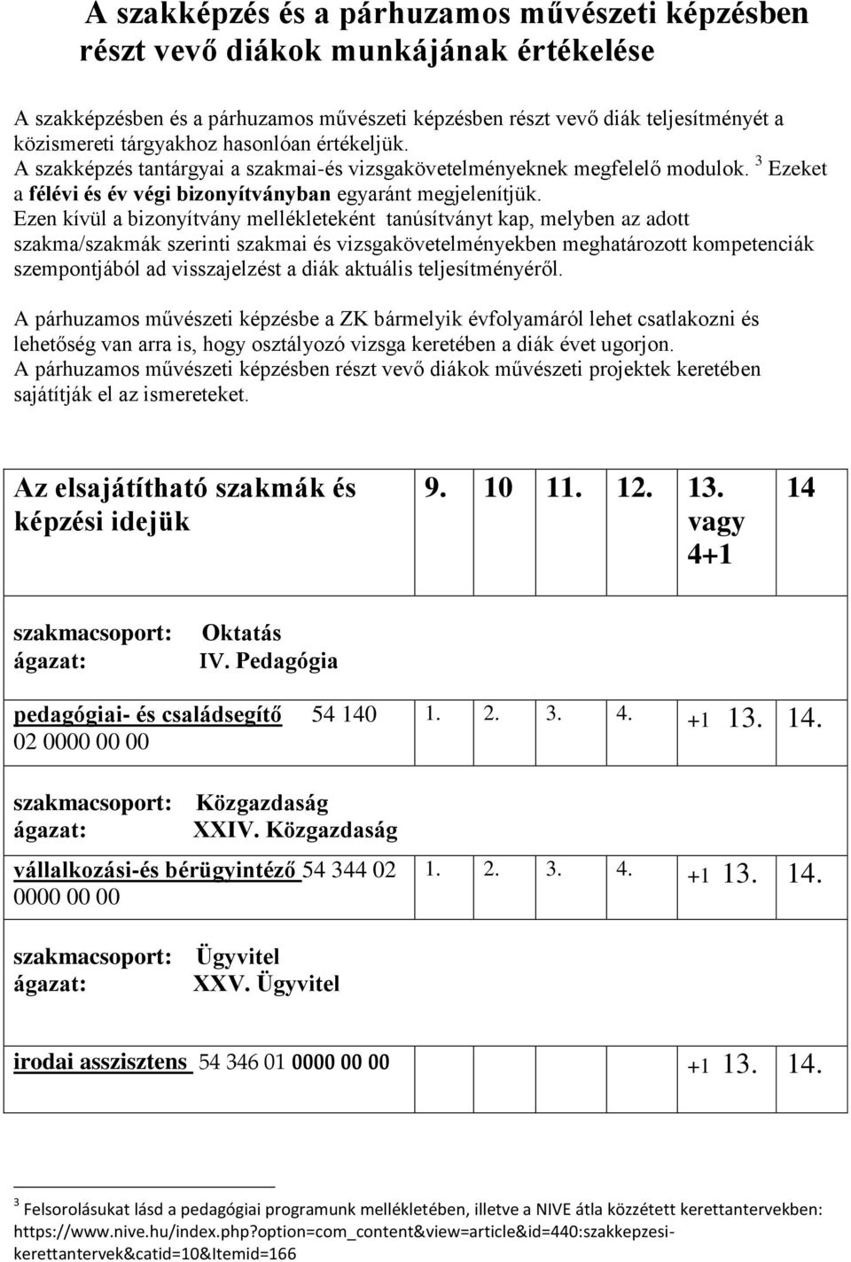 Ezen kívül a bizonyítvány mellékleteként tanúsítványt kap, melyben az adott szakma/szakmák szerinti szakmai és vizsgakövetelményekben meghatározott kompetenciák szempontjából ad visszajelzést a diák