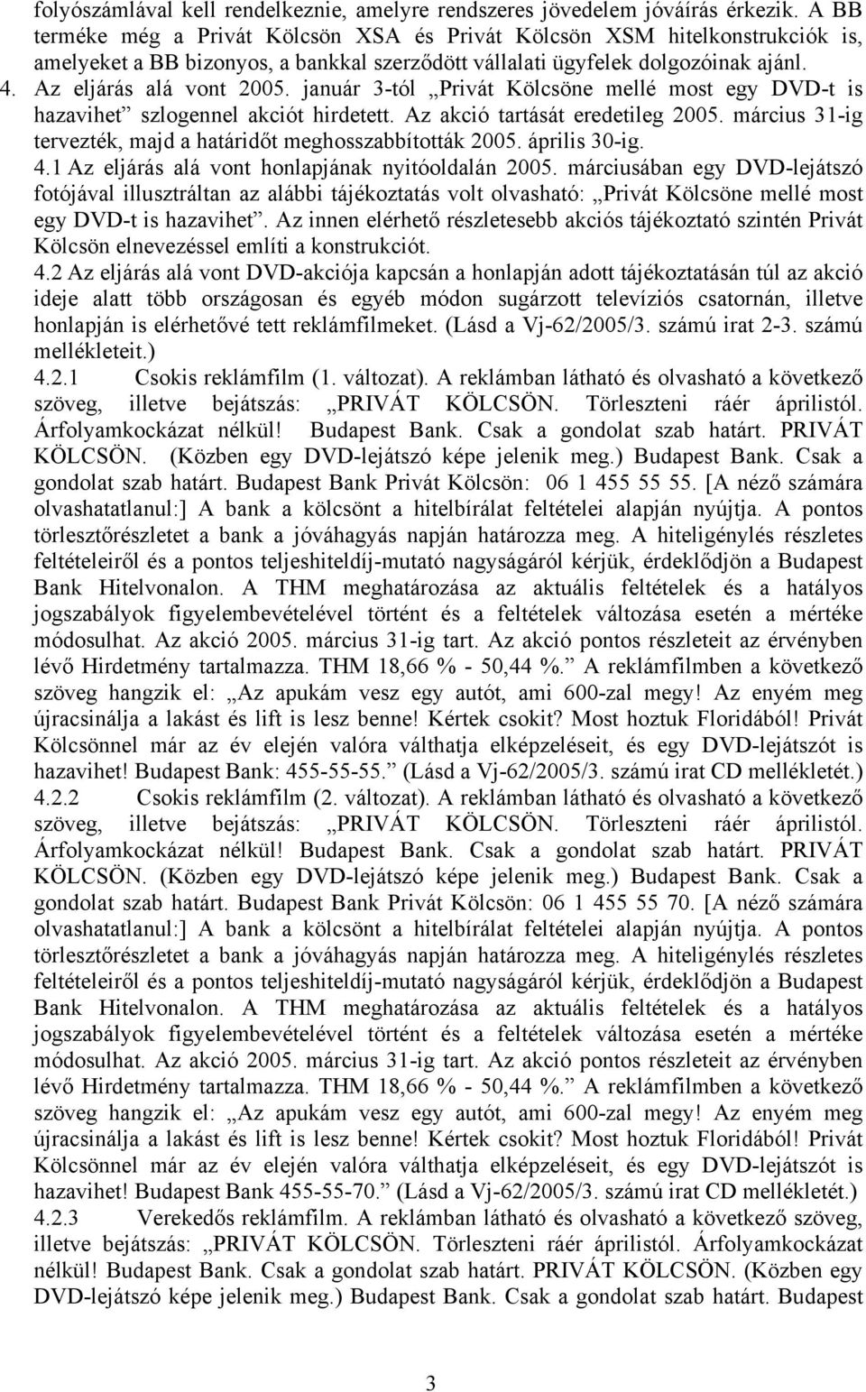 január 3-tól Privát Kölcsöne mellé most egy DVD-t is hazavihet szlogennel akciót hirdetett. Az akció tartását eredetileg 2005. március 31-ig tervezték, majd a határidőt meghosszabbították 2005.
