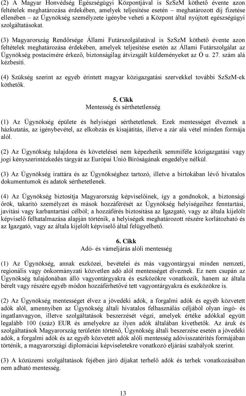 (3) Magyarország Rendőrsége Állami Futárszolgálatával is SzSzM köthető évente azon feltételek meghatározása érdekében, amelyek teljesítése esetén az Állami Futárszolgálat az Ügynökség postacímére