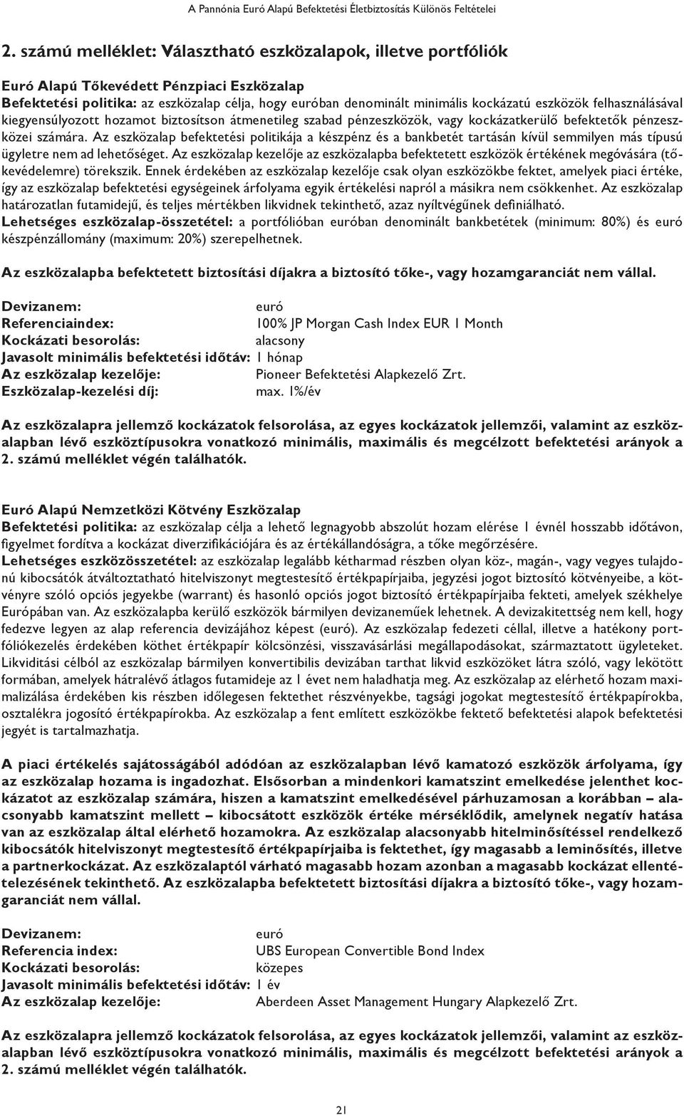 Az eszközalap befektetési politikája a készpénz és a bankbetét tartásán kívül semmilyen más típusú ügyletre nem ad lehetőséget.