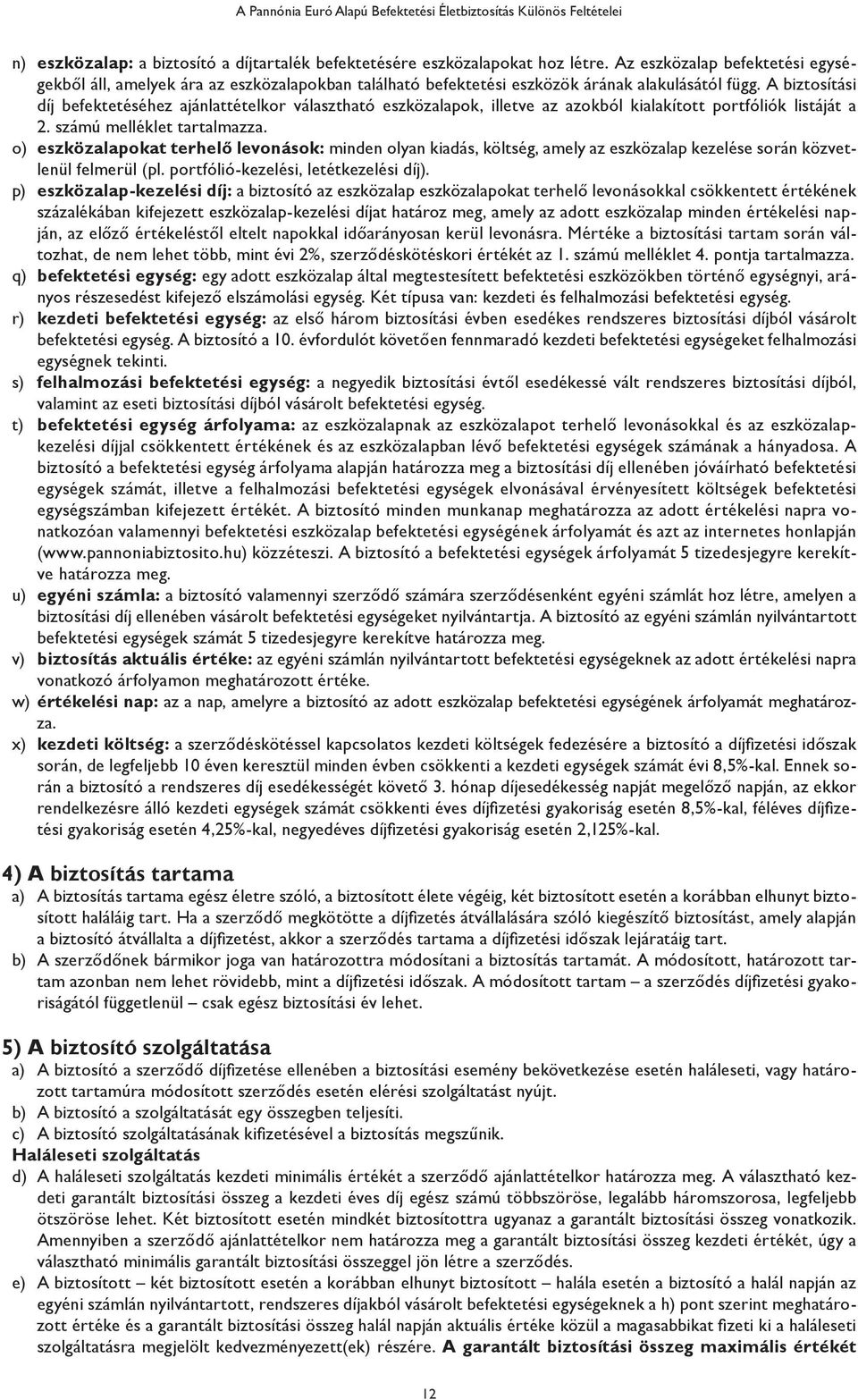 A biztosítási díj befektetéséhez ajánlattételkor választható eszközalapok, illetve az azokból kialakított portfóliók listáját a 2. számú melléklet tartalmazza.