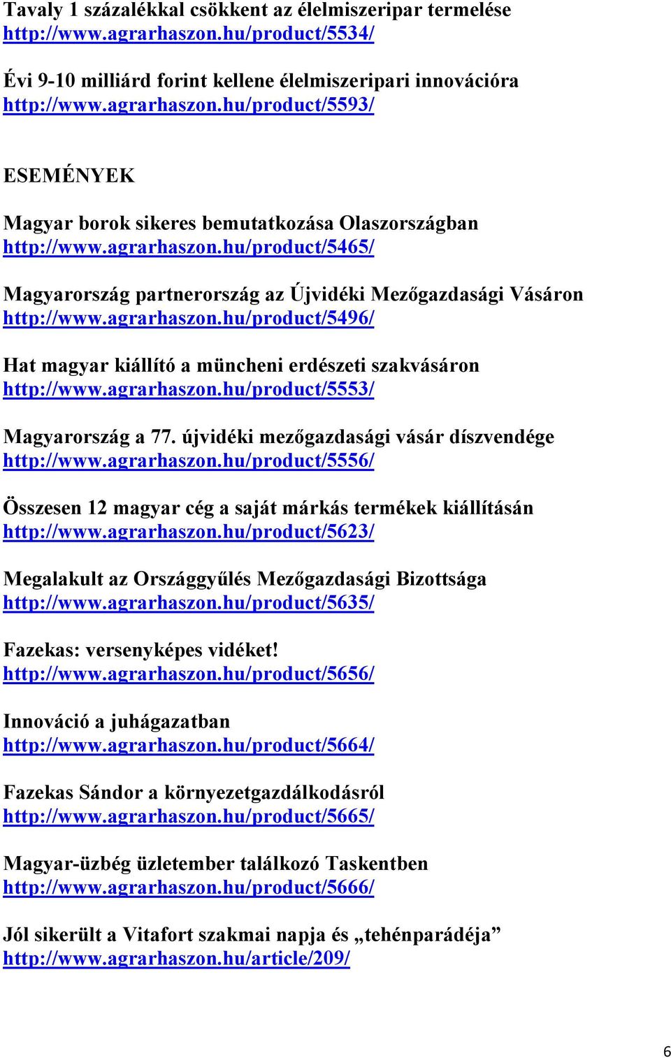 agrarhaszon.hu/product/5553/ Magyarország a 77. újvidéki mezőgazdasági vásár díszvendége http://www.agrarhaszon.hu/product/5556/ Összesen 12 magyar cég a saját márkás termékek kiállításán http://www.