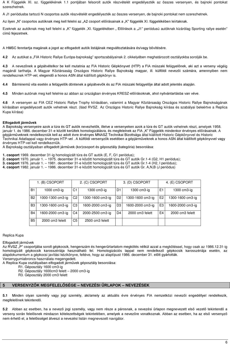 Az ilyen N csoportos autóknak meg kell felelni az A2 csoport előírásainak a K függelék XI. függelékében leírtaknak. Ezeknek az autóknak meg kell felelni a K függelék,xi.