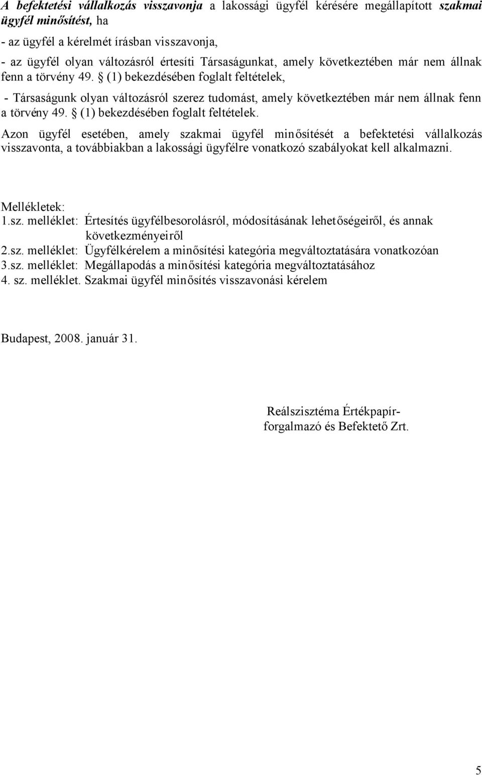 (1) bekezdésében foglalt feltételek, - Társaságunk olyan változásról szerez tudomást, amely következtében már nem állnak fenn a törvény 49. (1) bekezdésében foglalt feltételek.