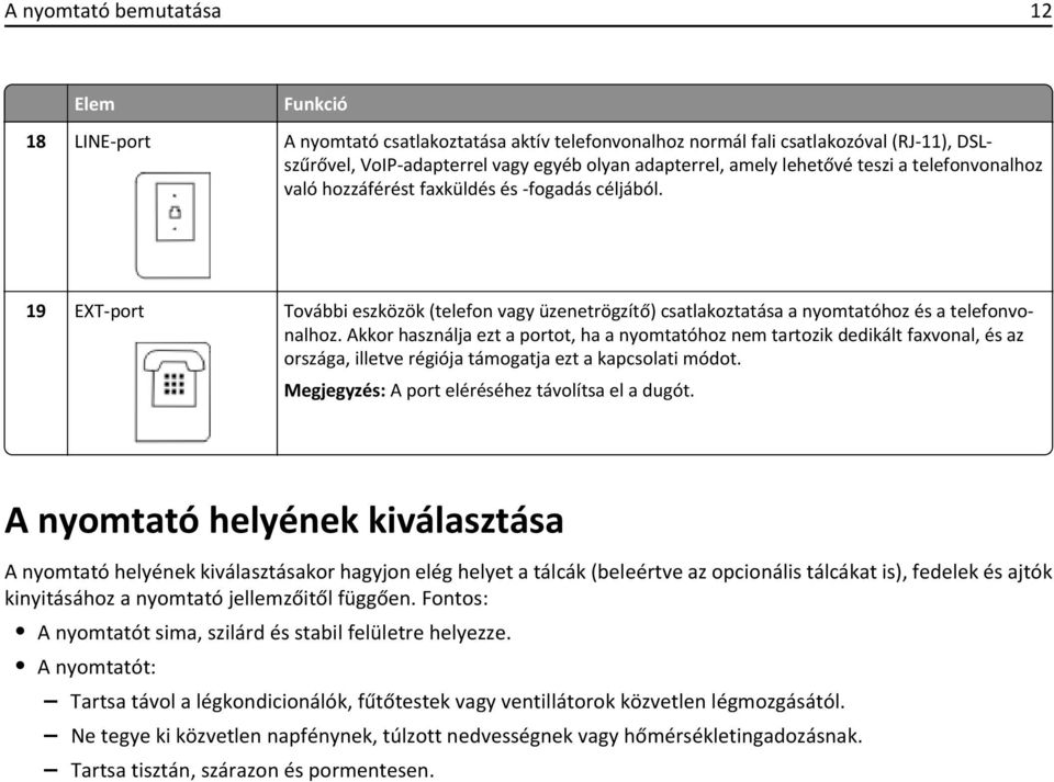 Akkor használja ezt a portot, ha a nyomtatóhoz nem tartozik dedikált faxvonal, és az országa, illetve régiója támogatja ezt a kapcsolati módot. Megjegyzés: A port eléréséhez távolítsa el a dugót.
