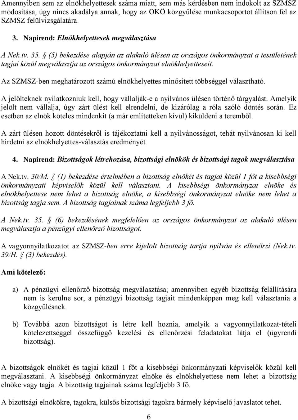 (5) bekezdése alapján az alakuló ülésen az országos önkormányzat a testületének tagjai közül megválasztja az országos önkormányzat elnökhelyetteseit.