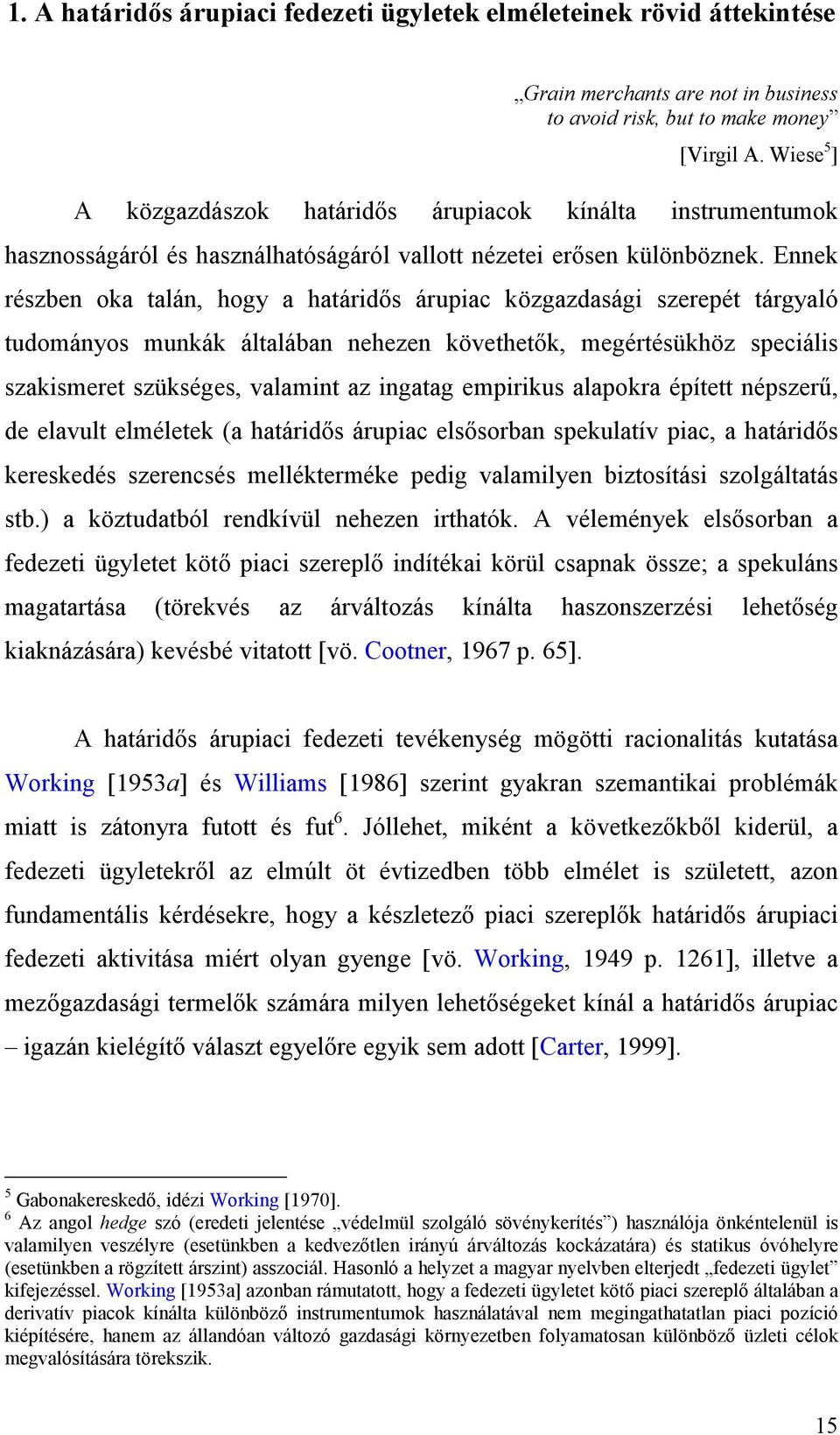 Ennek részben oka talán, hogy a határidős árupiac közgazdasági szerepét tárgyaló tudományos munkák általában nehezen követhetők, megértésükhöz speciális szakismeret szükséges, valamint az ingatag