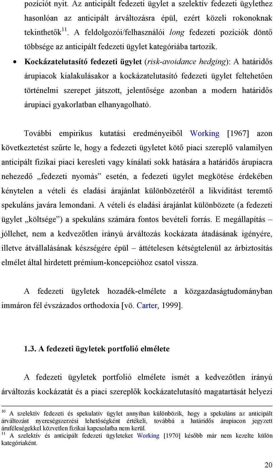 Kockázatelutasító fedezeti ügylet (risk-avoidance hedging): A határidős árupiacok kialakulásakor a kockázatelutasító fedezeti ügylet feltehetően történelmi szerepet játszott, jelentősége azonban a