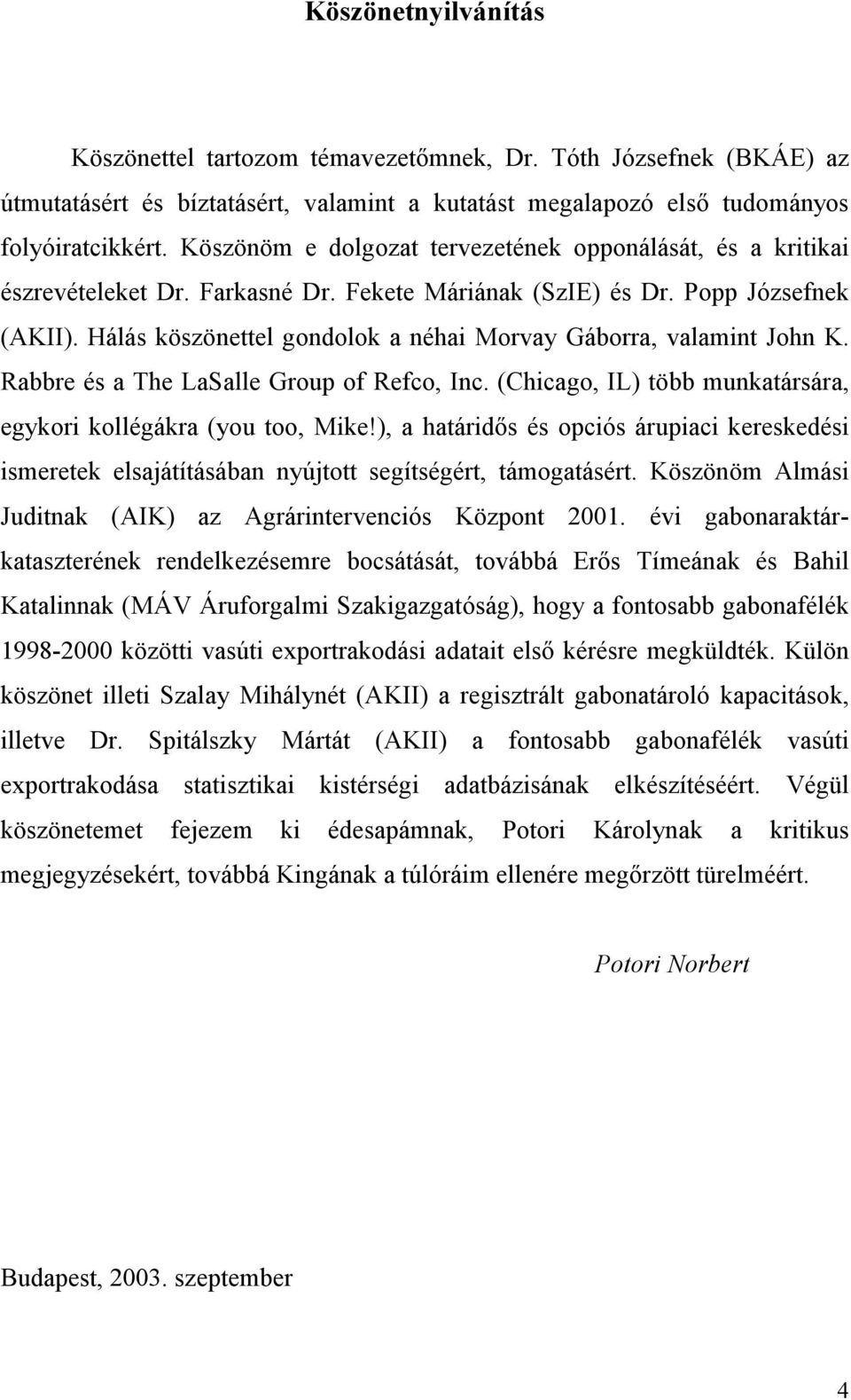 Hálás köszönettel gondolok a néhai Morvay Gáborra, valamint John K. Rabbre és a The LaSalle Group of Refco, Inc. (Chicago, IL) több munkatársára, egykori kollégákra (you too, Mike!