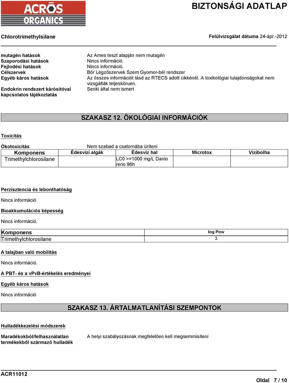 ÖKOLÓGIAI INFORMÁCIÓK Toxicitás Ökotoxicitás Nem szabad a csatornába üríteni Komponens Édesvízi algák Édesvíz hal Microtox Vízibolha Trimethylchlorosilane LC0 >=1000 mg/l Danio rerio 96h