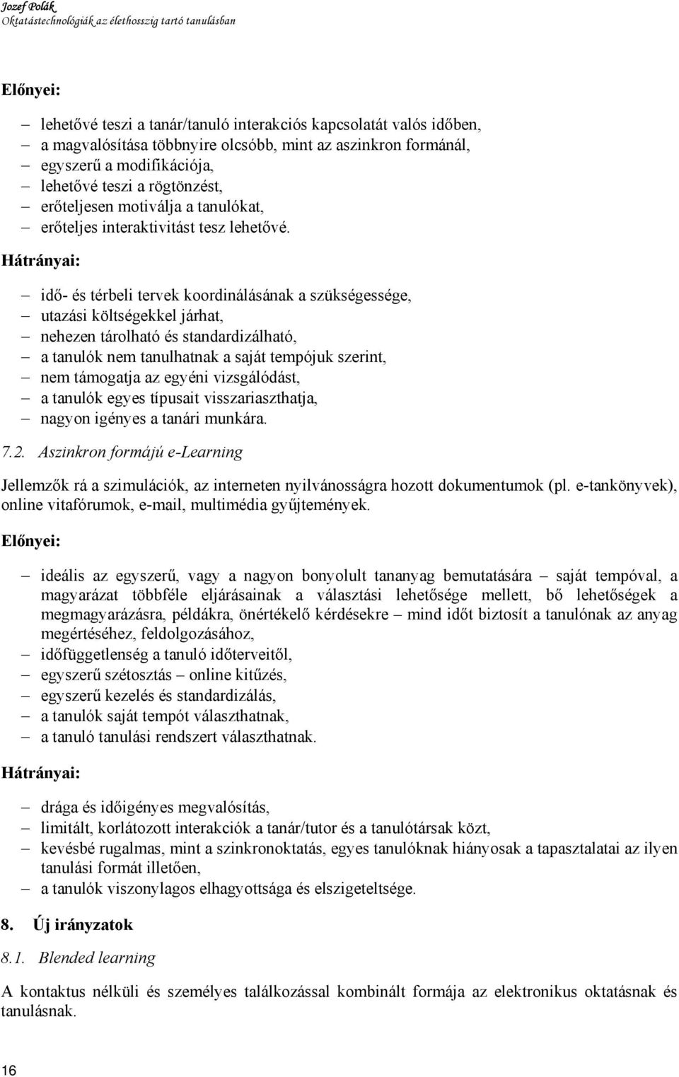 Hátrányai: idő- és térbeli tervek koordinálásának a szükségessége, utazási költségekkel járhat, nehezen tárolható és standardizálható, a tanulók nem tanulhatnak a saját tempójuk szerint, nem