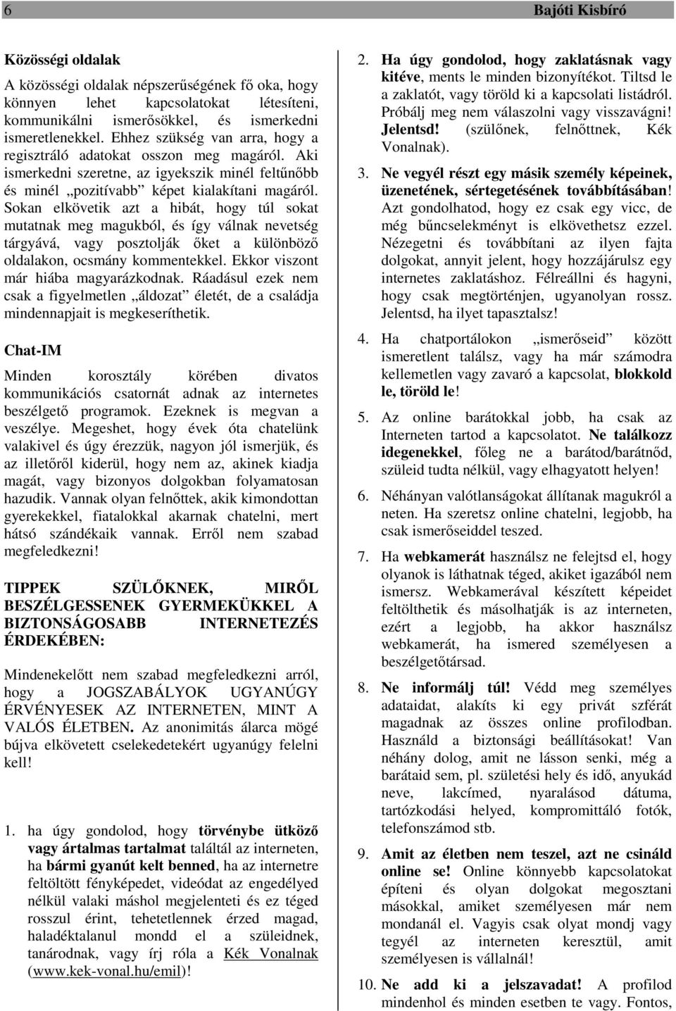 Sokan elkövetik azt a hibát, hogy túl sokat mutatnak meg magukból, és így válnak nevetség tárgyává, vagy posztolják őket a különböző oldalakon, ocsmány kommentekkel.