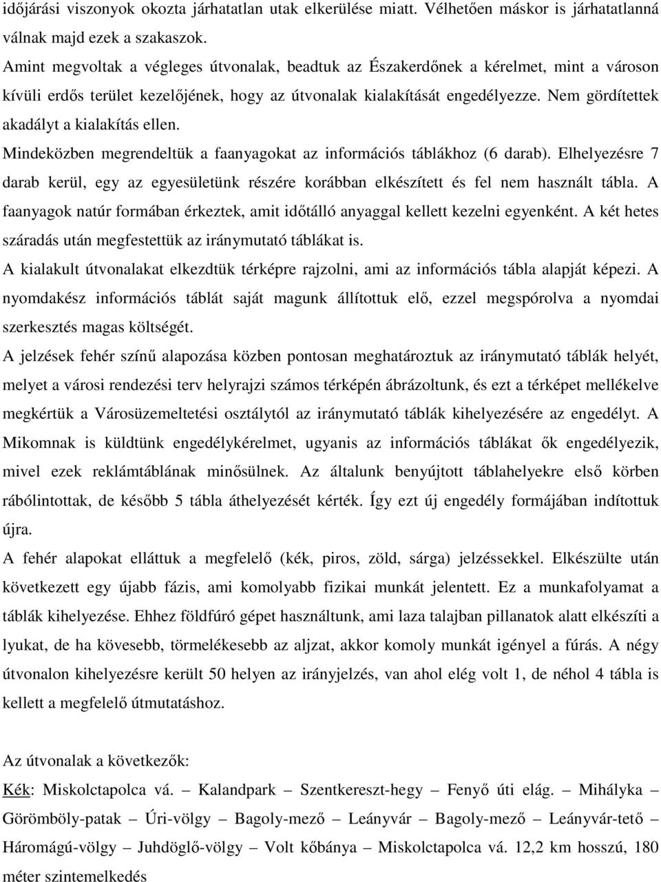 Nem gördítettek akadályt a kialakítás ellen. Mindeközben megrendeltük a faanyagokat az információs táblákhoz (6 darab).